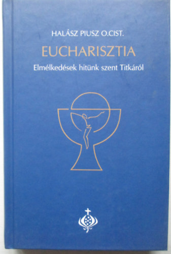 Halsz Piusz O.Cist - Eucharisztia - Elmlkedsek hitnk szent Titkrl