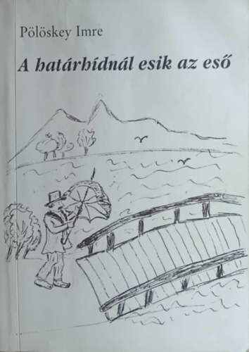 Pölöskey Imre - A határhídnál esik az eső