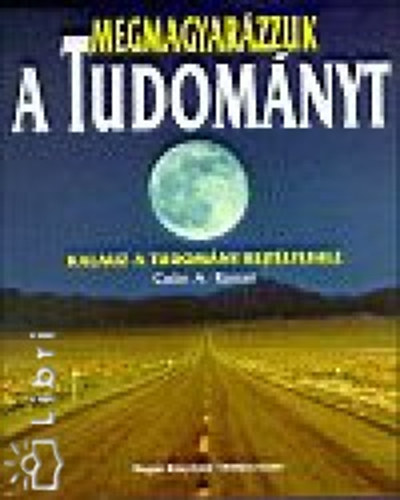 SZERZ� Colin A. Ronan - Megmagyar�zzuk a tudom�nyt KALAUZ A TUDOM�NY REJT�LYEIHEZ