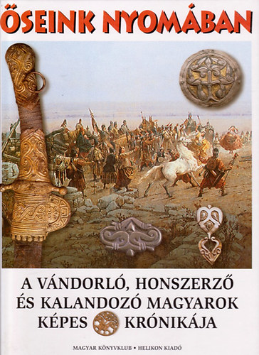 Fodor- Di�szegi- Legeza - �seink nyom�ban : A v�ndorl�, honszerz� �s kalandoz� magyarok k�pes kr�nik�ja