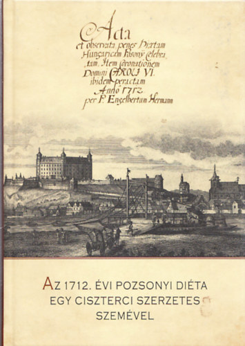 Forg Andrs  (Szerk.) - Az 1712. vi Pozsonyi dita egy ciszterci szerzetes szemvel