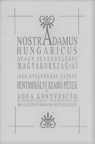 Szentmih�lyi Szab� P�ter - Nostradamus Hungaricus avagy Nostradamus j�slatai Magyarorsz�gr�l