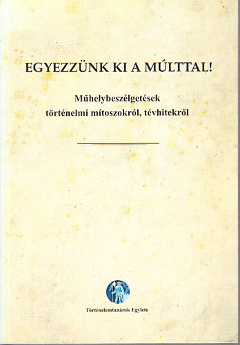 Lrinc Lszl - Egyezznk ki a mlttal! - Mhelybeszlgetsek trtnelmi mtoszokrl, tvhitekrl