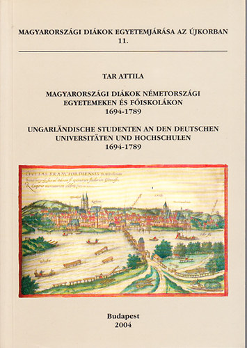 Tar Attila - Magyarországi diákok németországi egyetemeken és főiskolákon 1694-1789 (Magyarországi diákok egyetemjárása az újkorban 11.)