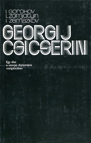 Gorohov-zamjatyin-Zemszkov - Georgij Csicserin- Egy let a szovjet dimplomcia szolglatban