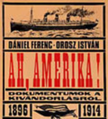 Dniel Ferenc-Orosz Istvn - Ah, Amerika! (Dokumentumok a kivndorlsrl 1896-1914)