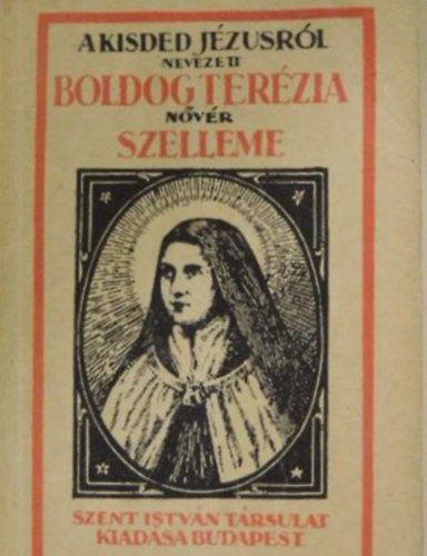 Szent Istv�n T�rsulat - A kisded J�zusr�l nevezett Szent Ter�zia n�v�r szelleme