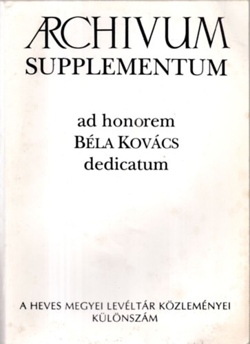 B�n P�ter  (szerk.); �. Varga L�szl� (szerk.) - Archivum Supplementum adhonorem B�la Kov�cs dedicatum (Heves Megyei Lev�lt�r K�zlem�nyei k�l�nsz�m)