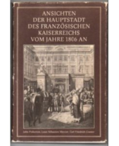 John, Louis S�bastien Mercier, Cramer Carl Friedrich Pinkerton - Ansichten der Hauptstadt des Franz�sischen Kaiserreichs vom Jahre 1806 an Erstmals erschienen im Jahre 1807, neu herausgegeben und ausgew�hlt von Klaus Linke