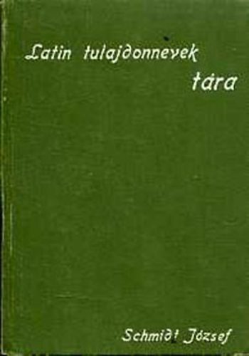 Schmidt József - Latin tulajdonnevek tára (Kiegészítésül latin-magyar zsebszótárához)