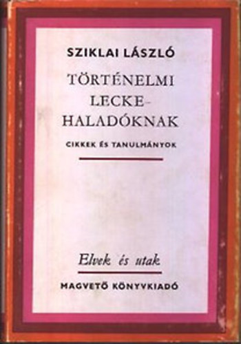 Sziklai L�szl� - T�rt�nelmi lecke - halad�knak (Elvek �s utak)