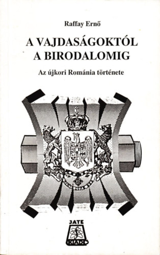 Raffay Ernő - A Vajdaságtól a birodalomig - Az újkori Románia története