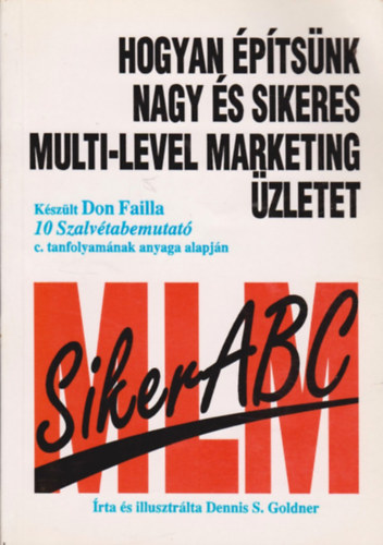 Dennis S. Goldner - Hogyan építsünk nagy és sikeres multi-level marketing üzletet - Készült Don Failla 10 Szalvétabemutató c. tanfolyamának anyaga alapján - Siker ABC