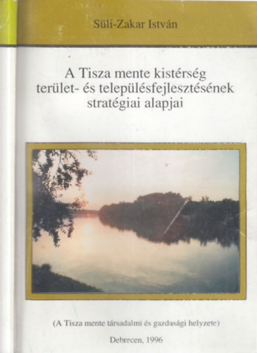 S�li-Zakar Istv�n - A Tisza mente kist�rs�g ter�let- �s telep�l�sfejleszt�s�nek strat�giai alapjai (A Tisza mente t�rsadalmi �s gazdas�gi helyzete)