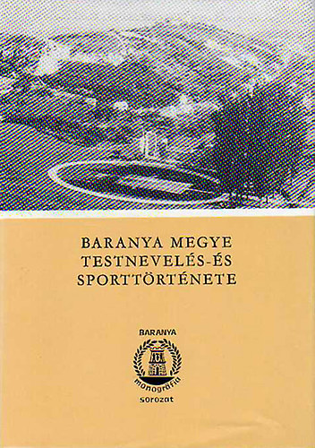 Bezerdy Gyz - Baranya megye testnevels- s sporttrtnete - Els ktet 1867-1945