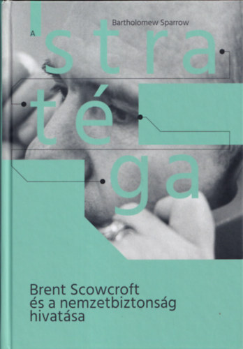 Bartholomew Sparrow - A stratga (Brent Scowcroft s a nemzetbiztonsg hivatsa)