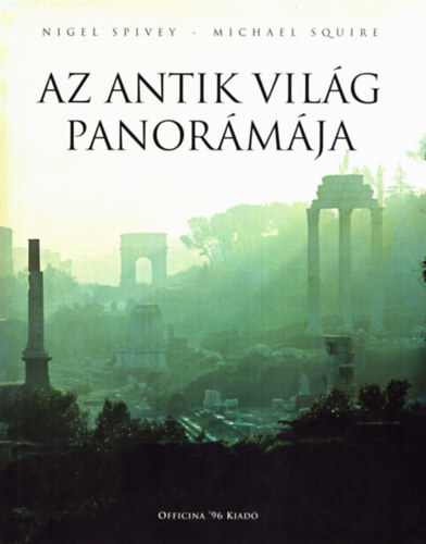 Nigel Spivey-Michael Squire - Az antik világ panorámája - 400 színes és 190 fekete-fehér illusztrációval