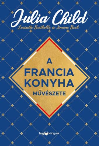 Simone Beck, Louisette Bertholle Julia Child - A francia konyha mvszete