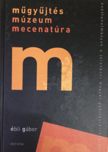 bli Gbor - Mgyjts mzeum mecenatra - Esettanulmnyok a jelenkori magyar gyjtstrtnelembl