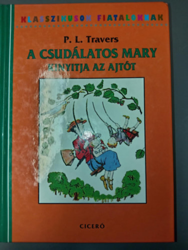 P. L. Travers - Klasszikusok Fiataloknak: A csudlatos Mary kinyitja az ajtt