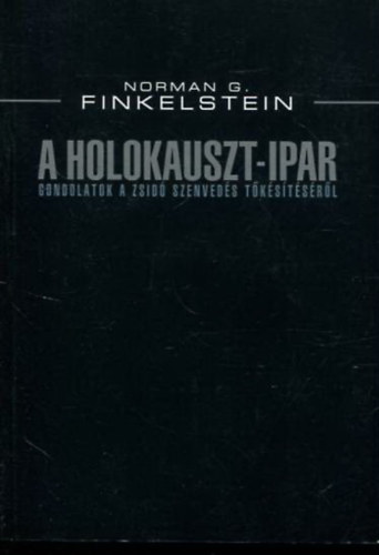 Norman G. Finkelstein - A Holokauszt-ipar - Gondolatok a zsidó szenvedés tőkésítéséről