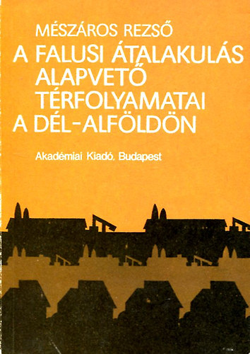 M�sz�ros Rezs� - A falusi �talakul�s alapvet� t�rfolyamatai a D�l-Alf�ld�n
