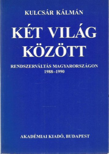 Kulcsr Klmn - Kt vilg kztt - Rendszervlts Magyarorszgon 1988-1990