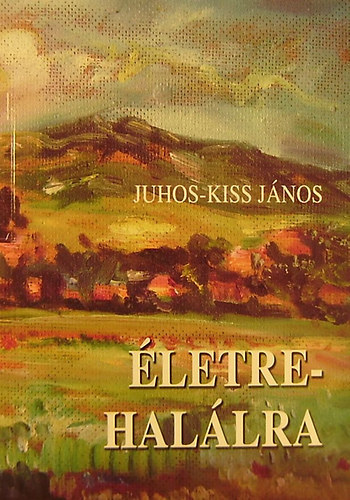 Juhos-Kiss Jnos - letre-hallra - dokumentarista elbeszlsek, portrriportok