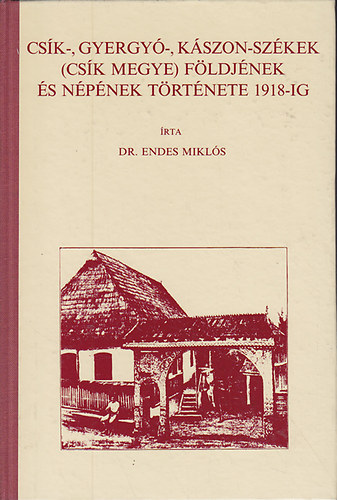 Dr. Endes Mikl�s - Cs�k-, Gyergy�-, K�szon-Sz�kek (Cs�k megye) f�ldj�nek �s n�p�nek t�rt�nete 1918-ig