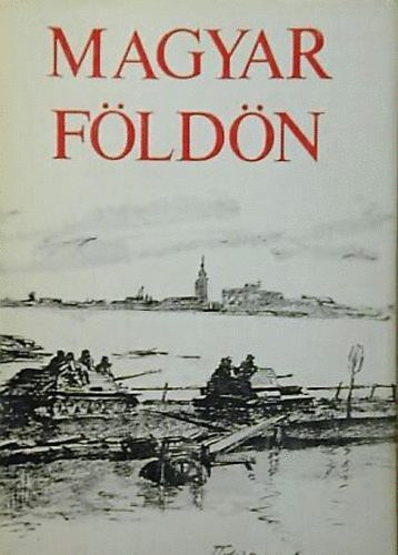 Eur�pa K�nyvkiad� - Magyar f�ld�n/Szovjet �r�k elbesz�l�sei Magyarorsz�g felszabad�t�s�r�l
