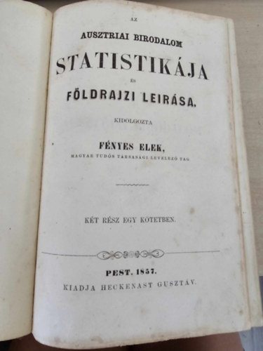 F�nyes Elek - Az ausztriai birodalom statistik�ja �s f�ldrajzi le�r�sa - Az ausztriai birodalom r�szletes f�ldrajzi �tn�zete (K�t r�sz egy k�tetben!)