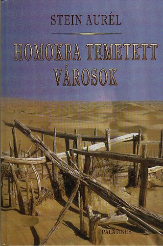 Stein Aurél - Homokba temetett városok (Régészeti és földrajzi utazás Indiából Kelet-Turkesztánba 1900-1901-ben)