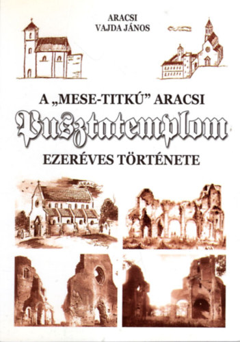 Aracsi Vajda Jnos - A "mese-titk" aracsi Pusztatemplom ezerves trtnete