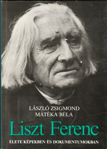 Lszl Zsigmond-Mtka Bla - Liszt Ferenc lete kpekben s dokumentumokban