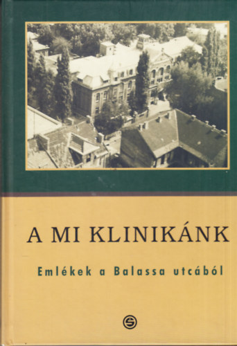 Baran Brigitta - Gazdag Gbor - Ungvri Gbor  (szerk) - A mi kliniknk - Emlkek a Balassa utcbl (Dediklt)