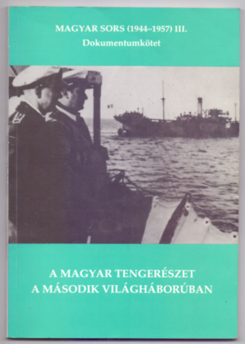 Szerkeszt: Magyar Klmn Juba Ferenc - A magyar tengerszet a msodik vilghborban - Magyar sors (1944-1957) III. Dokumentumktet (Dediklt)