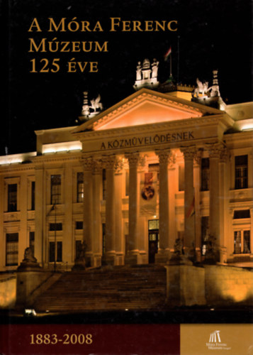 Zombori Istv�n szerk. - A M�ra Ferenc M�zeum 125 �ve (1883-2008)