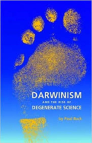 Paul Back - Darwinism and the Rise of Degenerate Science (Darwinizmus s az elfajult tudomny felemelkedse)
