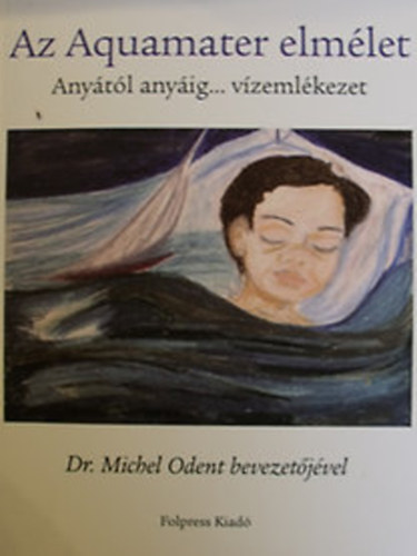 Anne-Marie Vermeulen-Saurel - Az Aquamater elmlet - Anytl anyig... vzemlkezet (Dr. Michael Odent bevezetjvel)