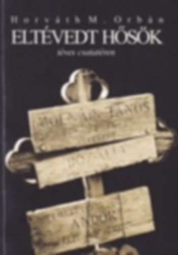 Horváth M. Orbán - Eltévedt hősök téves csatatéren (Kabol gyászos története)