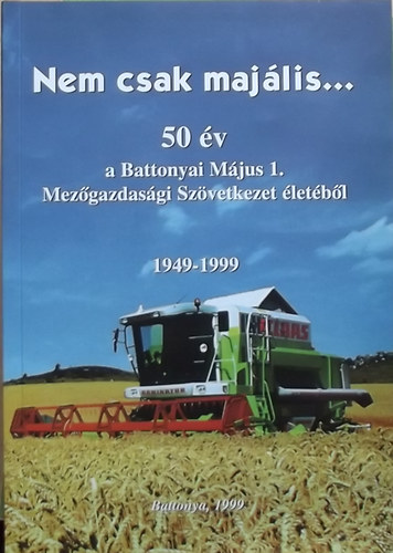 Dr. Börcsök Lajos (szerk.) - Nem csak majális... - 50 év a Battonyai Május 1. Mezőgazdasági Szövetkezet életéből 1949-1999