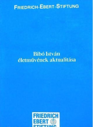 Tak�ts J�zsef  (szerk.) - Bib� Istv�n �letm�v�nek aktualit�sa