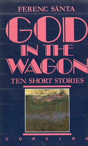 Ferenc S�nta - God in the Wagon - Ten Short Stories