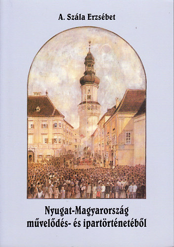 A. Sz�la Erzs�bet - Nyugat-Magyarorsz�g m�vel�d�s- �s ipart�rt�net�b�l