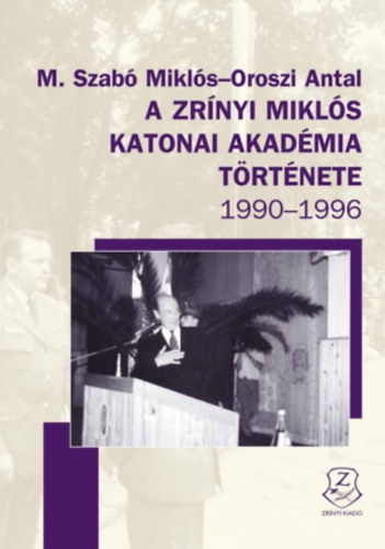 M. Szab� Mikl�s - A Zr�nyi Mikl�s Katonai Akad�mia t�rt�nete 1990-1996