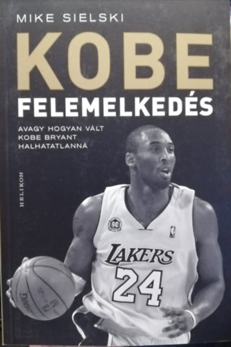 Mike Sielski - KOBE Felemelked�s avagy hogyan v�lt Kobe Bryant halhatatlann�