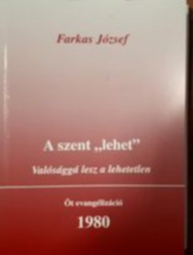 Farkas J�zsef - A szent "lehet" - Val�s�gg� lesz a lehetetlen