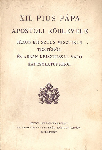 XII. Pius ppa apostoli krlevele Jzus Krisztus misztikus testrl s abban Krisztussal val kapcsolatunkrl