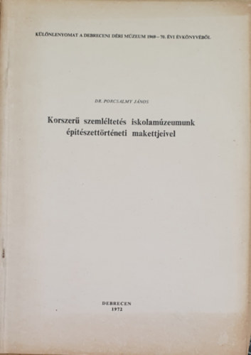 Dr. Porcsalmy Jnos - Korszer szemlltets iskolamzeumunk ptszettrtneti makettjeivel
