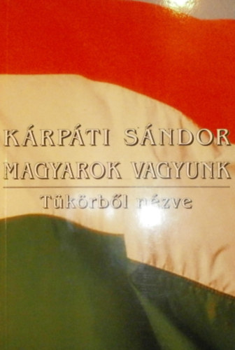 K�rp�ti S�ndor - Magyarok vagyunk (T�k�rb�l n�zve)